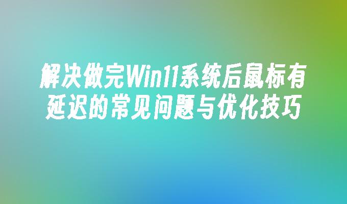 解决做完Win11系统后鼠标有延迟的常见问题与优化技巧