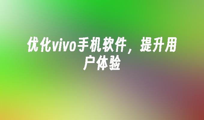 优化vivo手机软件，提升用户体验