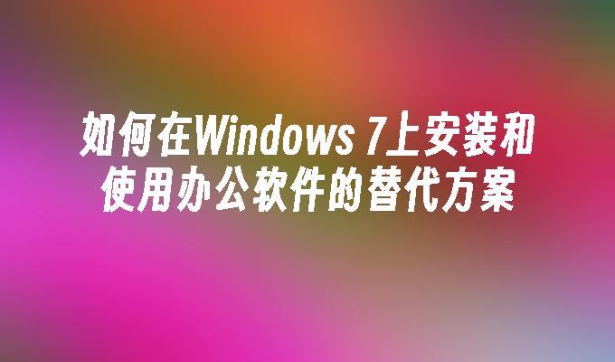 如何在Windows 7上安装和使用办公软件的替代方案