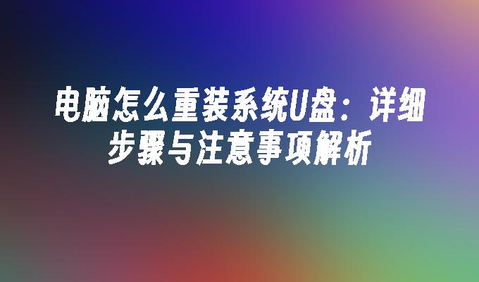 电脑怎么重装系统U盘：详细步骤与注意事项解析