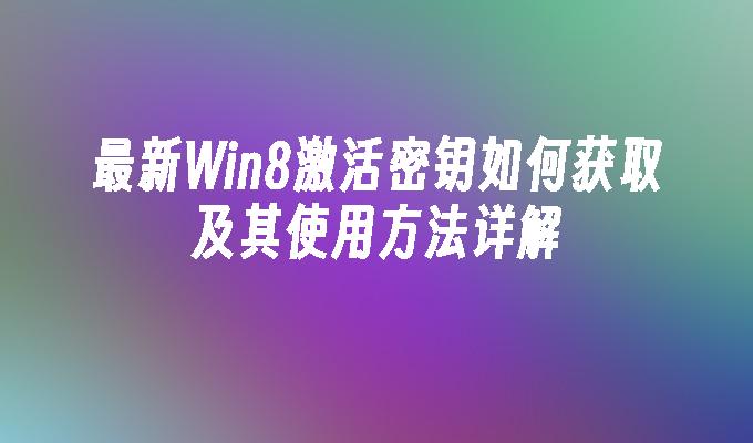 最新Win8激活密钥如何获取及其使用方法详解