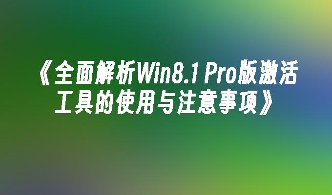 全面解析Win8.1 Pro版激活工具的使用与注意事项