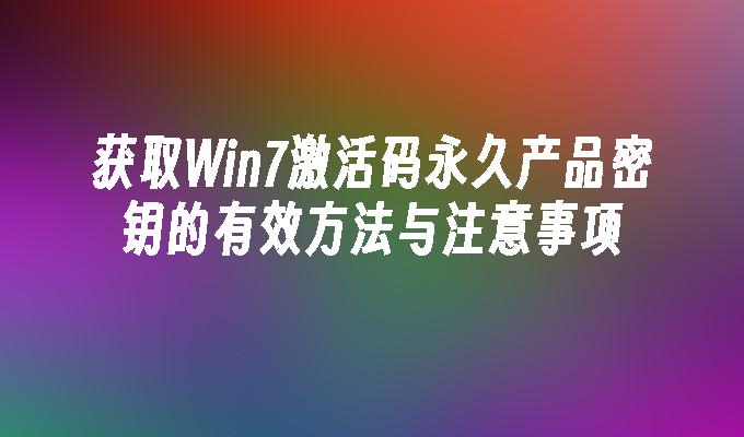 获取Win7激活码永久产品密钥的有效方法与注意事项