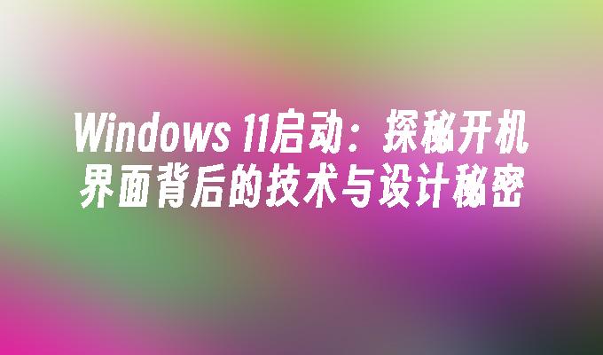 Windows 11启动：探秘开机界面背后的技术与设计秘密