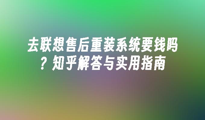 去联想售后重装系统要钱吗？知乎解答与实用指南