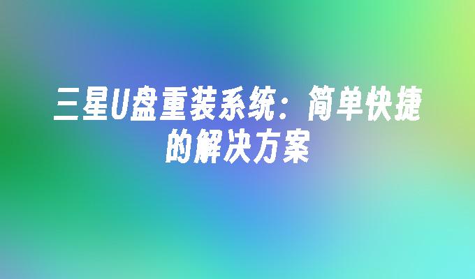 三星U盘重装系统：简单快捷的解决方案