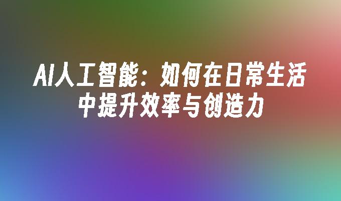 AI人工智能：如何在日常生活中提升效率与创造力