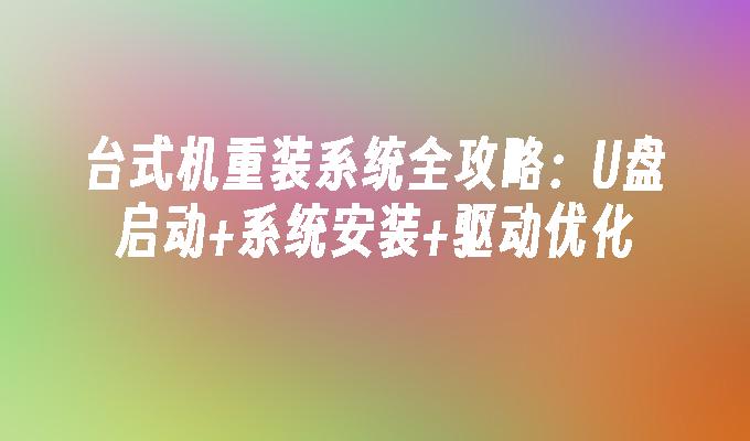 台式机重装系统全攻略：U盘启动+系统安装+驱动优化