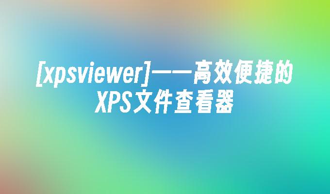 [xpsviewer]——高效便捷的XPS文件查看器