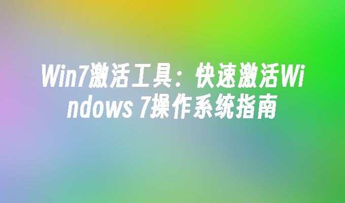 Win7激活工具：快速激活Windows 7操作系统指南