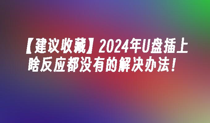 【建议收藏】2024年U盘插上啥反应都没有的解决办法！