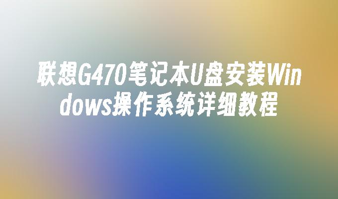 联想G470笔记本U盘安装Windows操作系统详细教程
