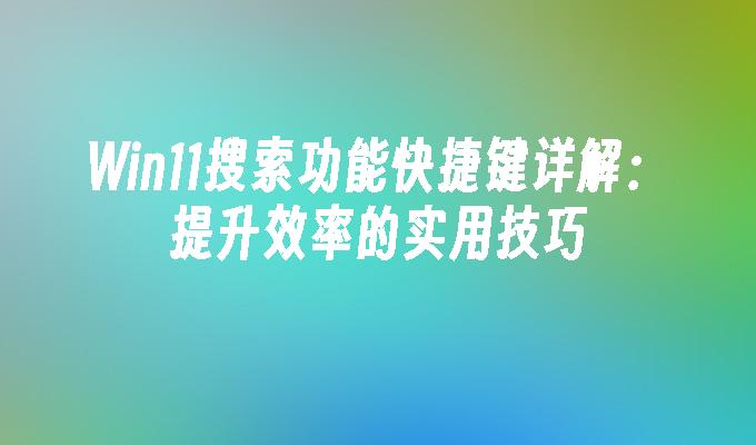 Win11搜索功能快捷键详解：提升效率的实用技巧