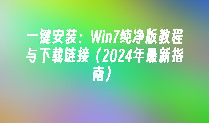 一键安装：Win7纯净版教程与下载链接（2024年最新指南）