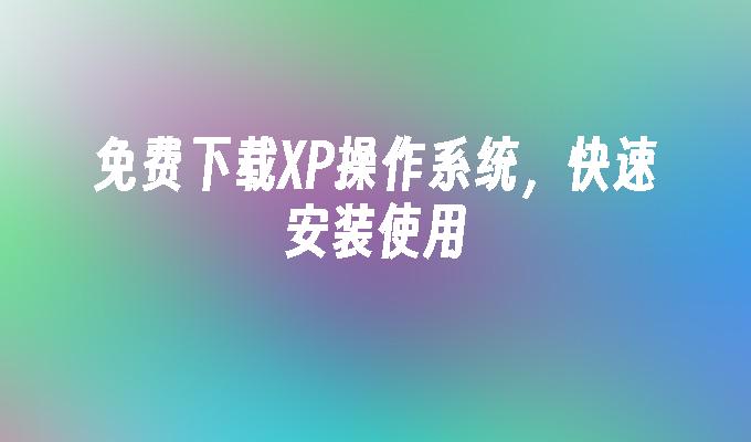 免费下载XP操作系统，快速安装使用