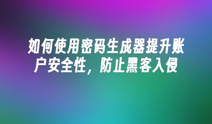 如何使用密码生成器提升账户安全性，防止黑客入侵