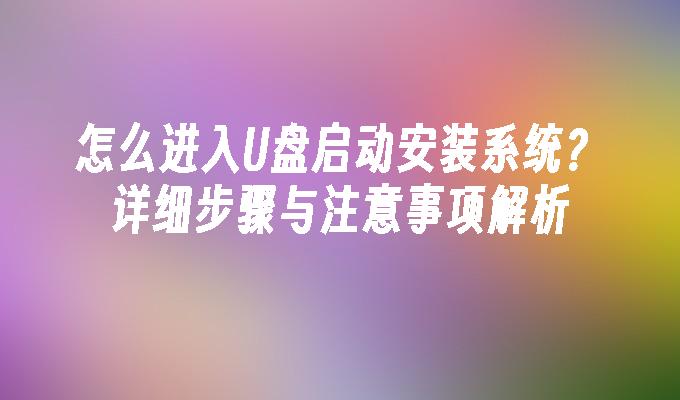 怎么进入U盘启动安装系统？详细步骤与注意事项解析