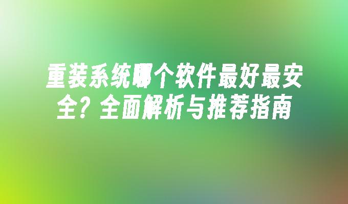 重装系统哪个软件最好最安全？全面解析与推荐指南