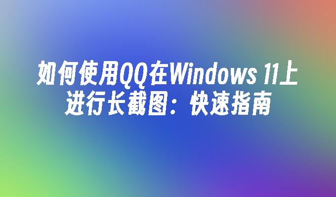 如何使用QQ在Windows 11上进行长截图：快速指南