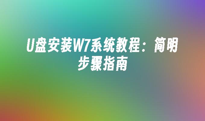 U盘安装W7系统教程：简明步骤指南