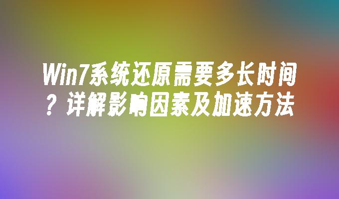 Win7系统还原需要多长时间？详解影响因素及加速方法