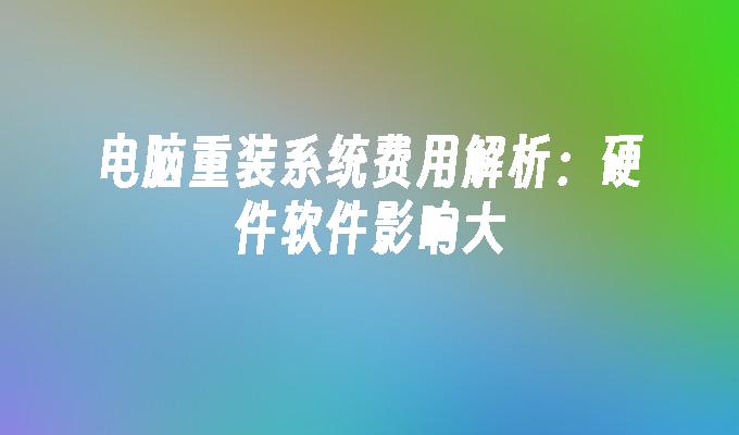 电脑重装系统费用解析：硬件软件影响大