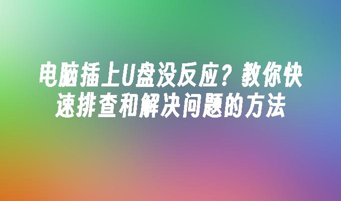 电脑插上U盘没反应？教你快速排查和解决问题的方法