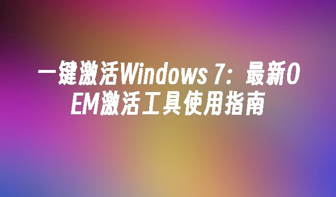 一键激活Windows 7：最新OEM激活工具使用指南