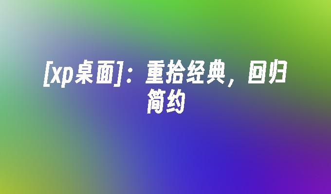 [xp桌面]：重拾经典，回归简约