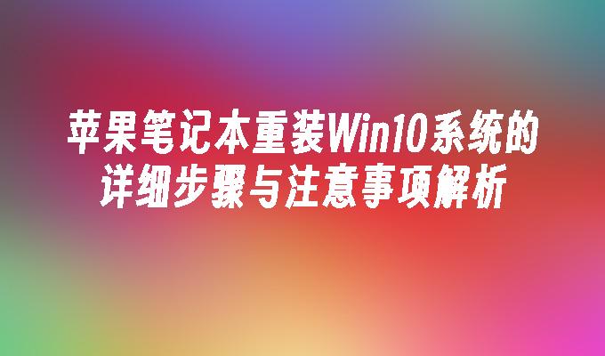 苹果笔记本重装Win10系统的详细步骤与注意事项解析