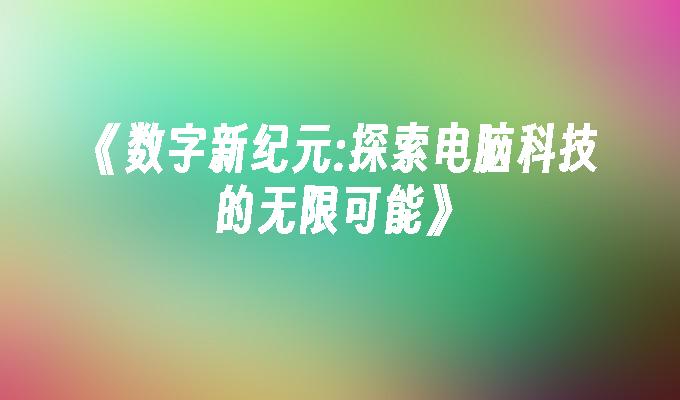 《数字新纪元:探索电脑科技的无限可能》