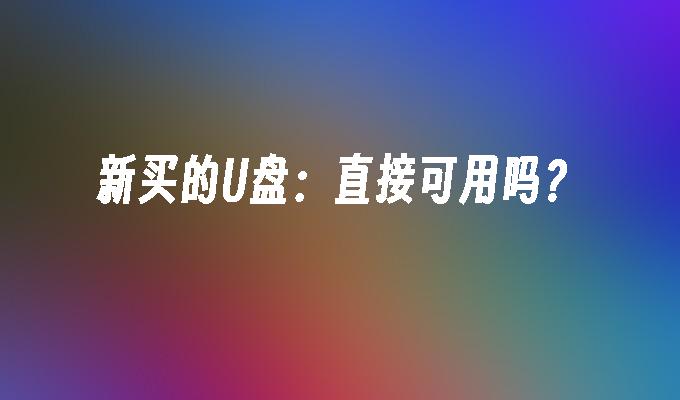 新买的U盘：直接可用吗？