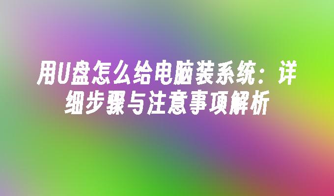 用U盘怎么给电脑装系统：详细步骤与注意事项解析