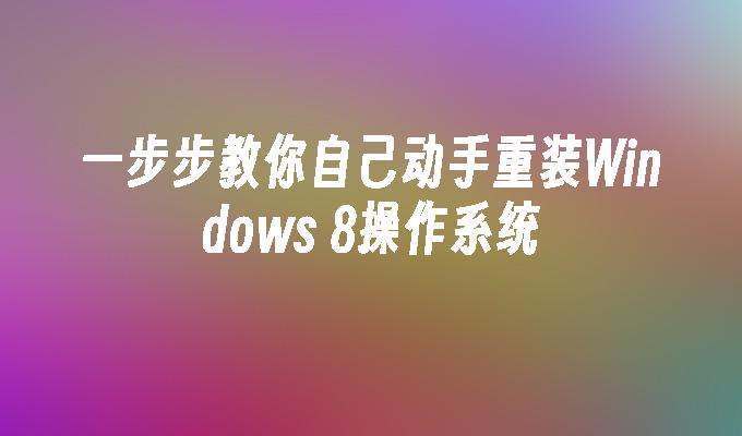 一步步教你自己动手重装Windows 8操作系统