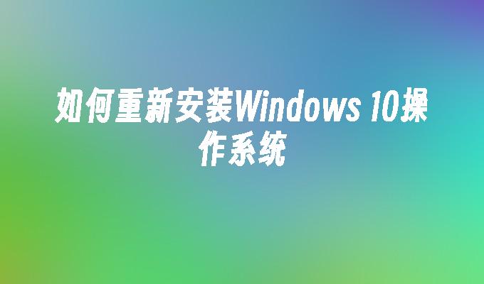 如何重新安装Windows 10操作系统