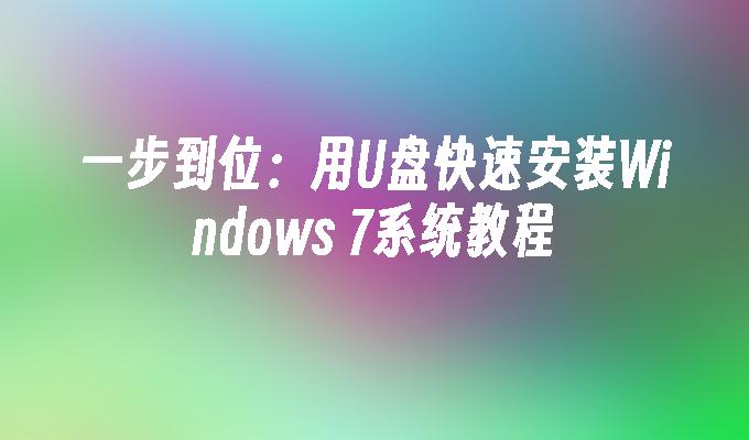 一步到位：用U盘快速安装Windows 7系统教程