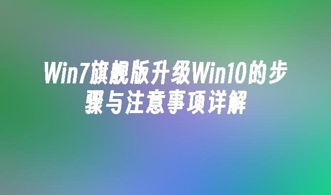 Win7旗舰版升级Win10的步骤与注意事项详解