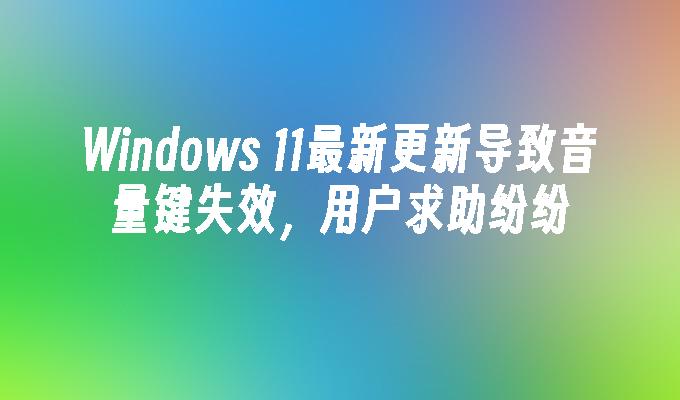 Windows 11最新更新导致音量键失效，用户求助纷纷