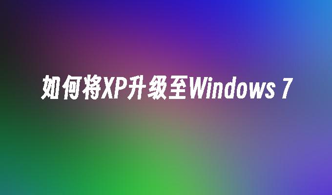 如何将XP升级至Windows 7