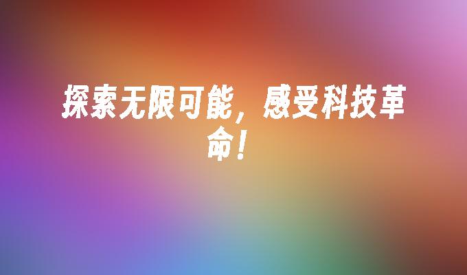 探索无限可能，感受科技革命！