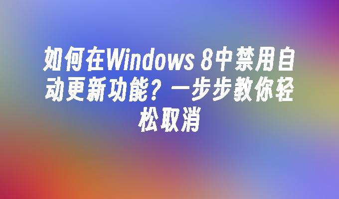 如何在Windows 8中禁用自动更新功能？一步步教你轻松取消