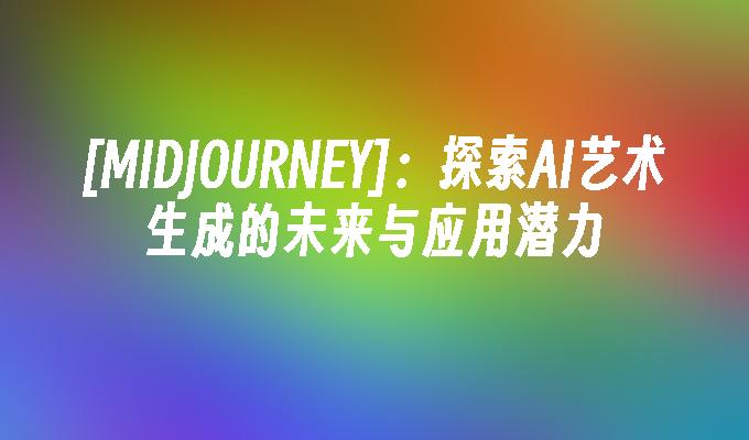 [MIDJOURNEY]：探索AI艺术生成的未来与应用潜力