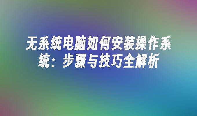 无系统电脑如何安装操作系统：步骤与技巧全解析