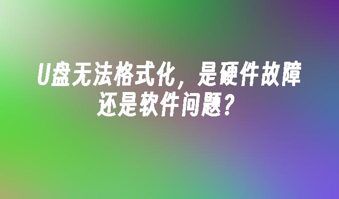 U盘无法格式化，是硬件故障还是软件问题？