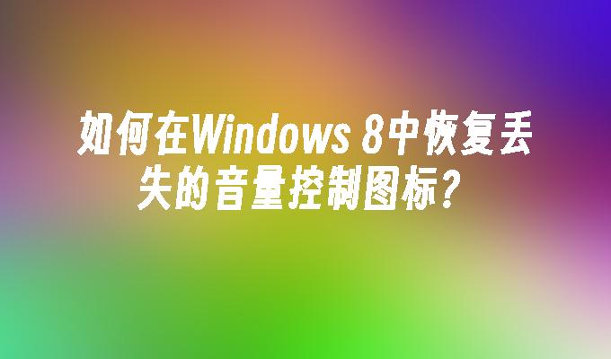 如何在Windows 8中恢复丢失的音量控制图标？