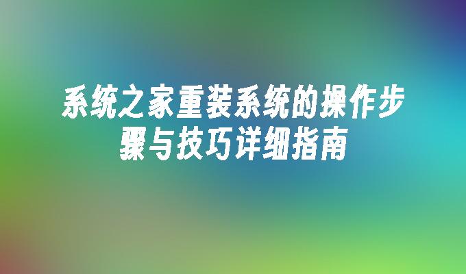 系统之家重装系统的操作步骤与技巧详细指南