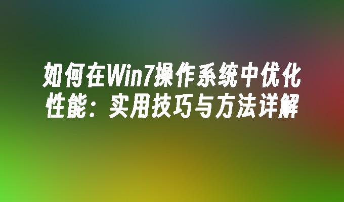 如何在Win7操作系统中优化性能：实用技巧与方法详解