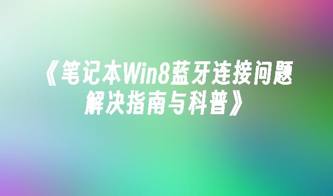 笔记本Win8蓝牙连接问题解决指南与科普