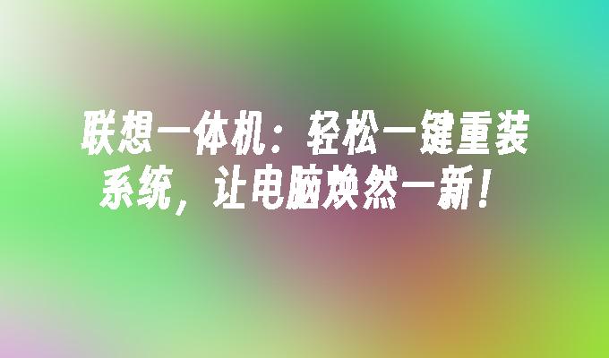 联想一体机：轻松一键重装系统，让电脑焕然一新！