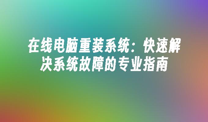 在线电脑重装系统：快速解决系统故障的专业指南